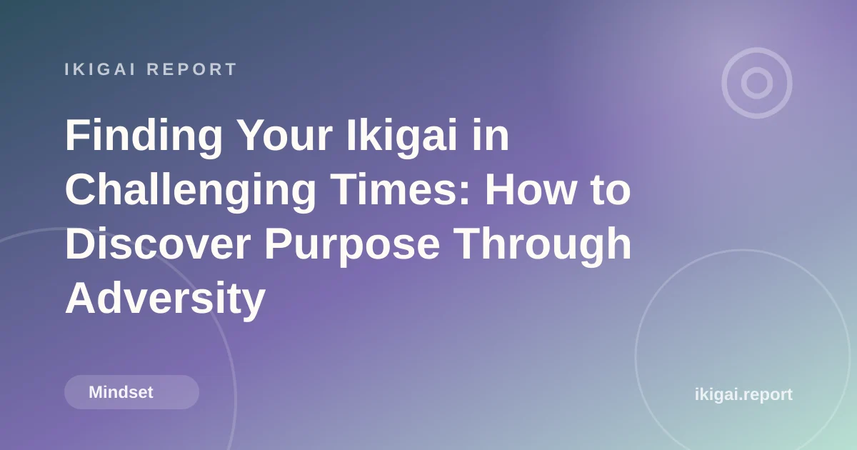 Finding Your Ikigai in Challenging Times: How to Discover Purpose Through Adversity
