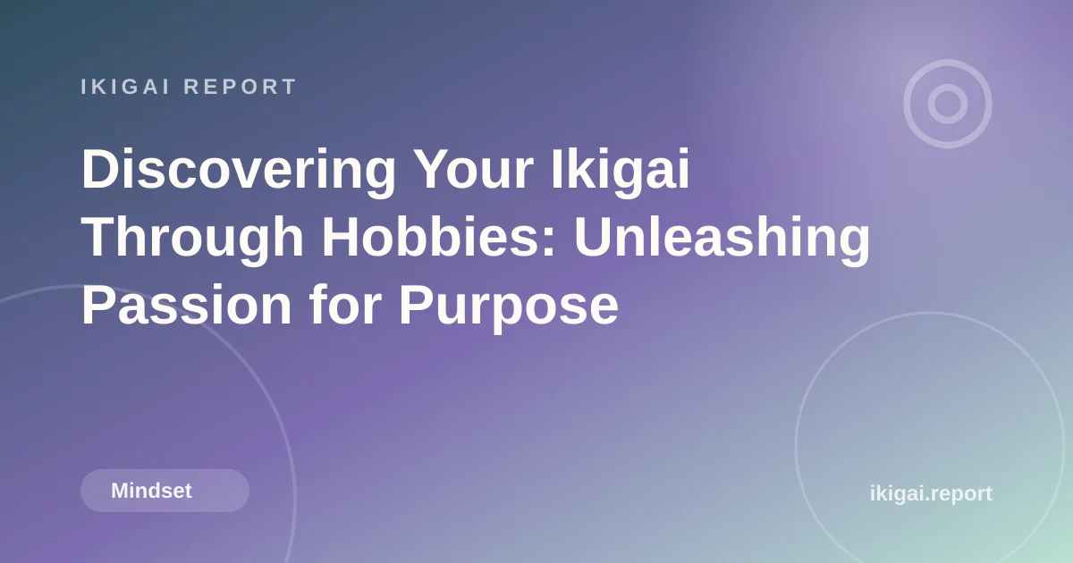 Discovering Your Ikigai Through Hobbies: Unleashing Passion for Purpose
