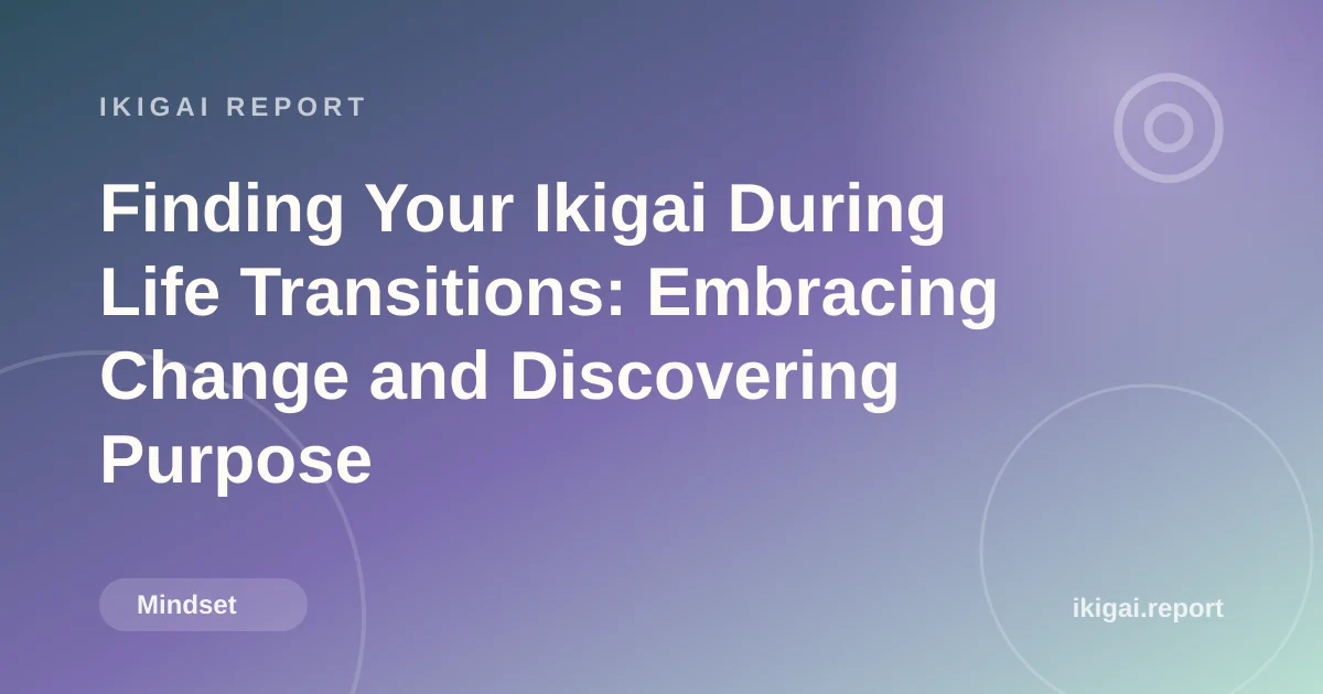Finding Your Ikigai During Life Transitions: Embracing Change and Discovering Purpose