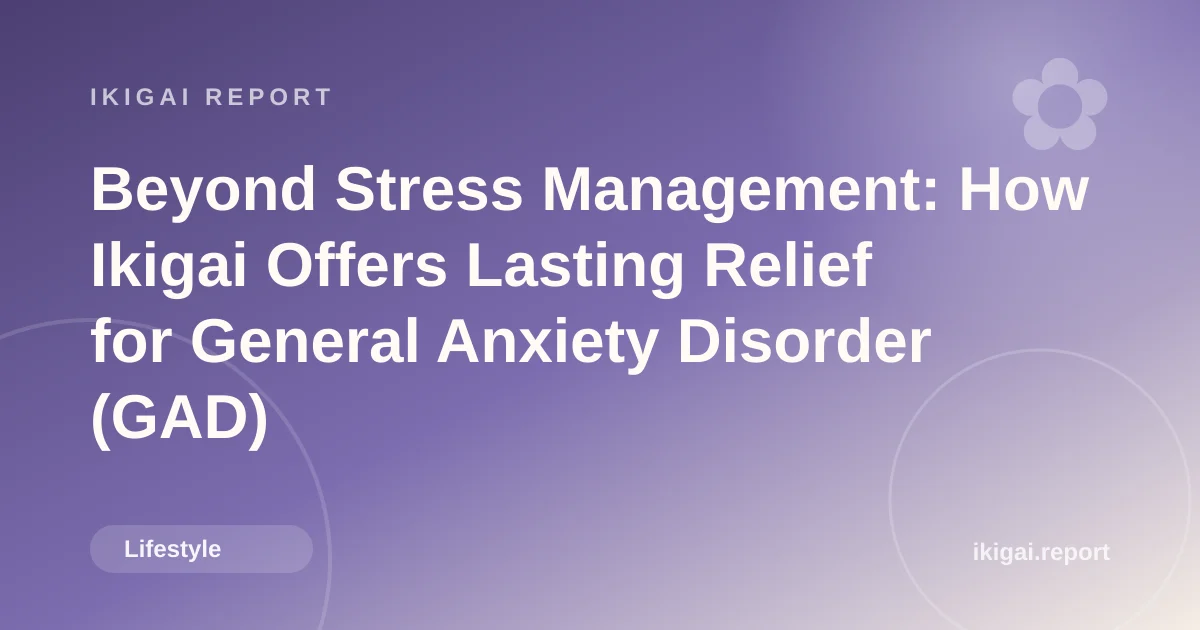 Beyond Stress Management: How Ikigai Offers Lasting Relief for General Anxiety Disorder (GAD)