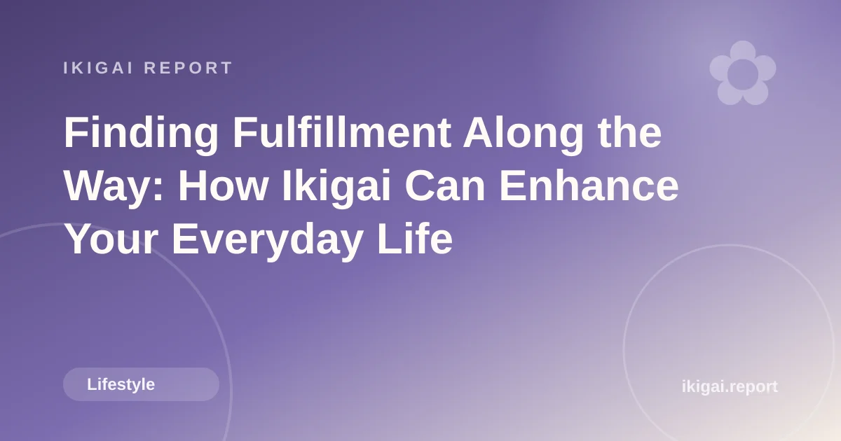 Finding Fulfillment Along the Way: How Ikigai Can Enhance Your Everyday Life