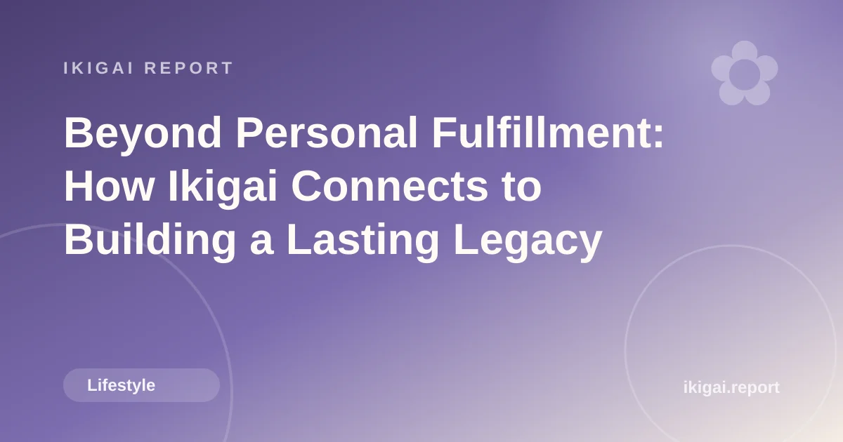 Beyond Personal Fulfillment: How Ikigai Connects to Building a Lasting Legacy