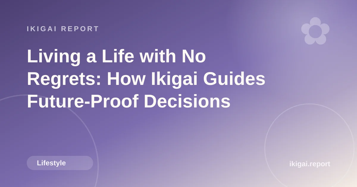 Living a Life with No Regrets: How Ikigai Guides Future-Proof Decisions