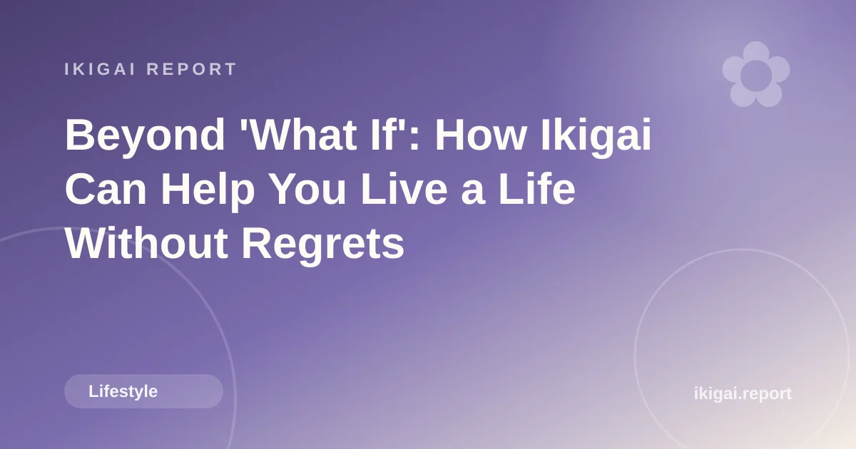 Beyond 'What If': How Ikigai Can Help You Live a Life Without Regrets