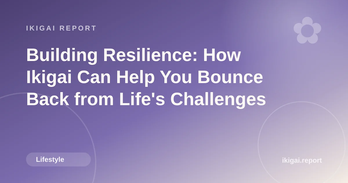 Building Resilience: How Ikigai Can Help You Bounce Back from Life's Challenges