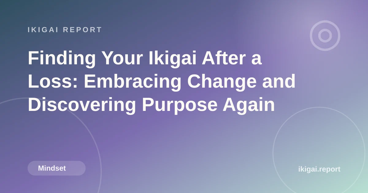 Finding Your Ikigai After a Loss: Embracing Change and Discovering Purpose Again