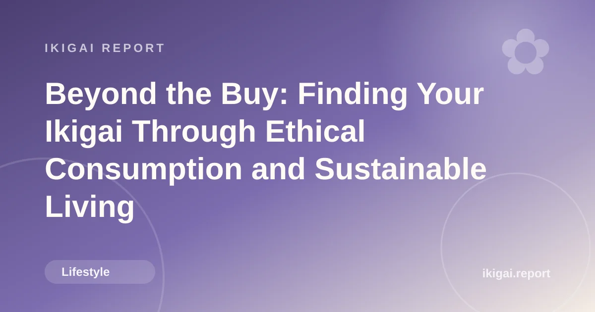 Beyond the Buy: Finding Your Ikigai Through Ethical Consumption and Sustainable Living