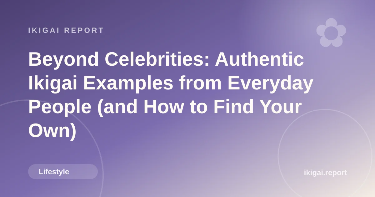 Beyond Celebrities: Authentic Ikigai Examples from Everyday People (and How to Find Your Own)