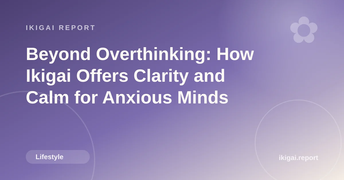 Beyond Overthinking: How Ikigai Offers Clarity and Calm for Anxious Minds