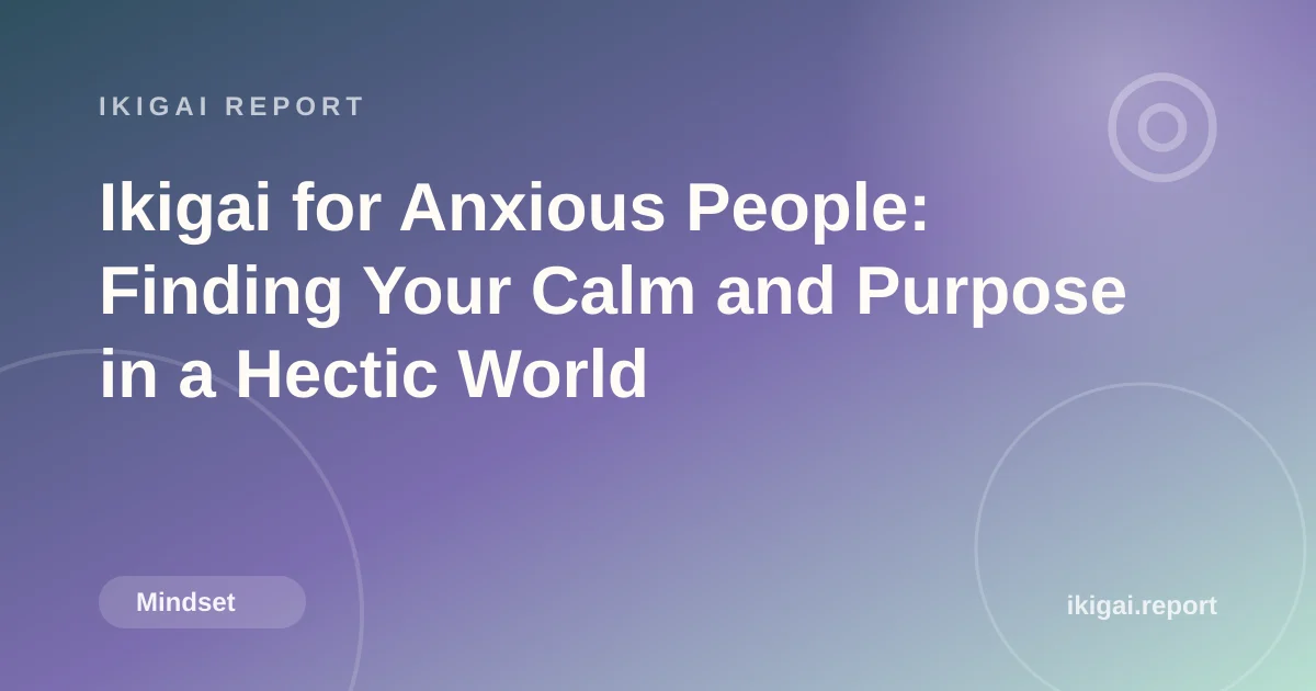 Ikigai for Anxious People: Finding Your Calm and Purpose in a Hectic World