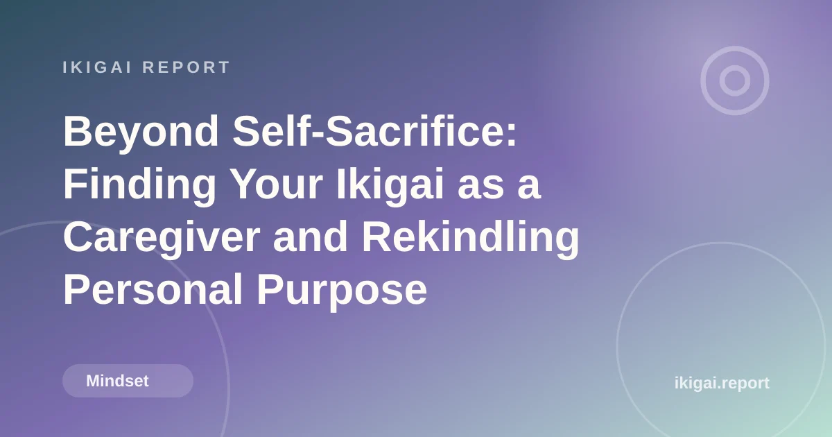 Beyond Self-Sacrifice: Finding Your Ikigai as a Caregiver and Rekindling Personal Purpose