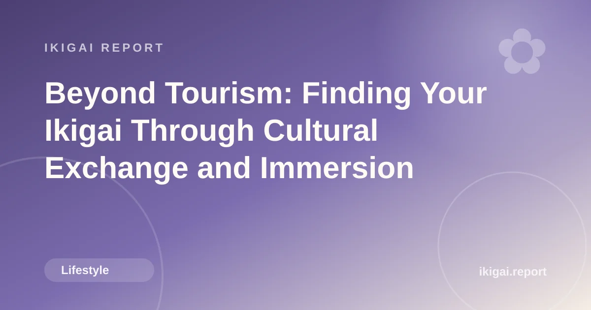 Beyond Tourism: Finding Your Ikigai Through Cultural Exchange and Immersion