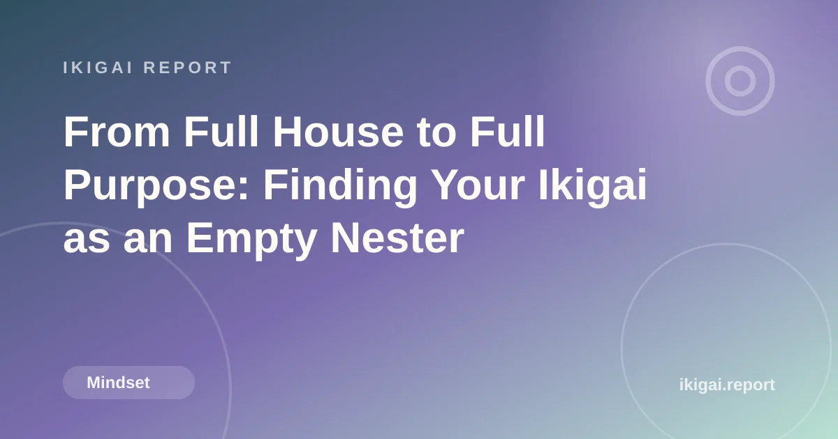 From Full House to Full Purpose: Finding Your Ikigai as an Empty Nester