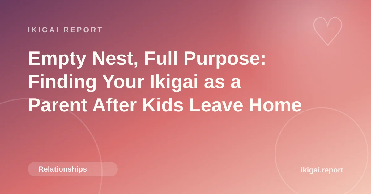 Empty Nest, Full Purpose: Finding Your Ikigai as a Parent After Kids Leave Home