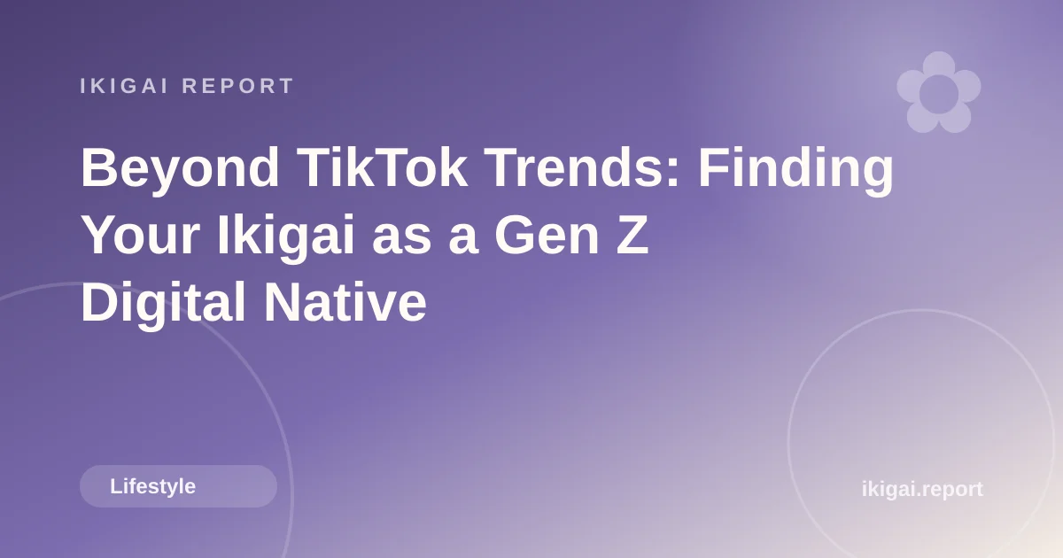 Beyond TikTok Trends: Finding Your Ikigai as a Gen Z Digital Native