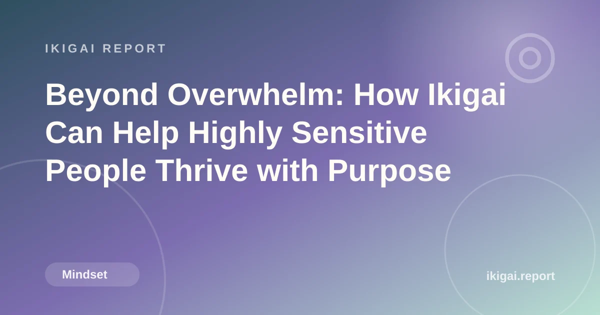 Beyond Overwhelm: How Ikigai Can Help Highly Sensitive People Thrive with Purpose