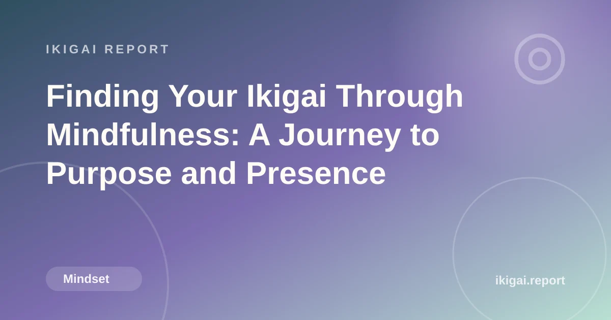 Finding Your Ikigai Through Mindfulness: A Journey to Purpose and Presence