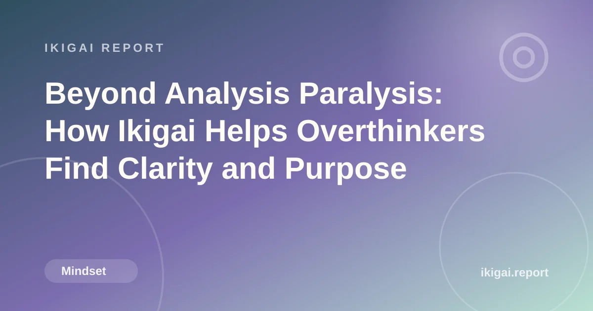 Beyond Analysis Paralysis: How Ikigai Helps Overthinkers Find Clarity and Purpose