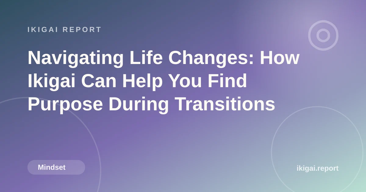 Navigating Life Changes: How Ikigai Can Help You Find Purpose During Transitions