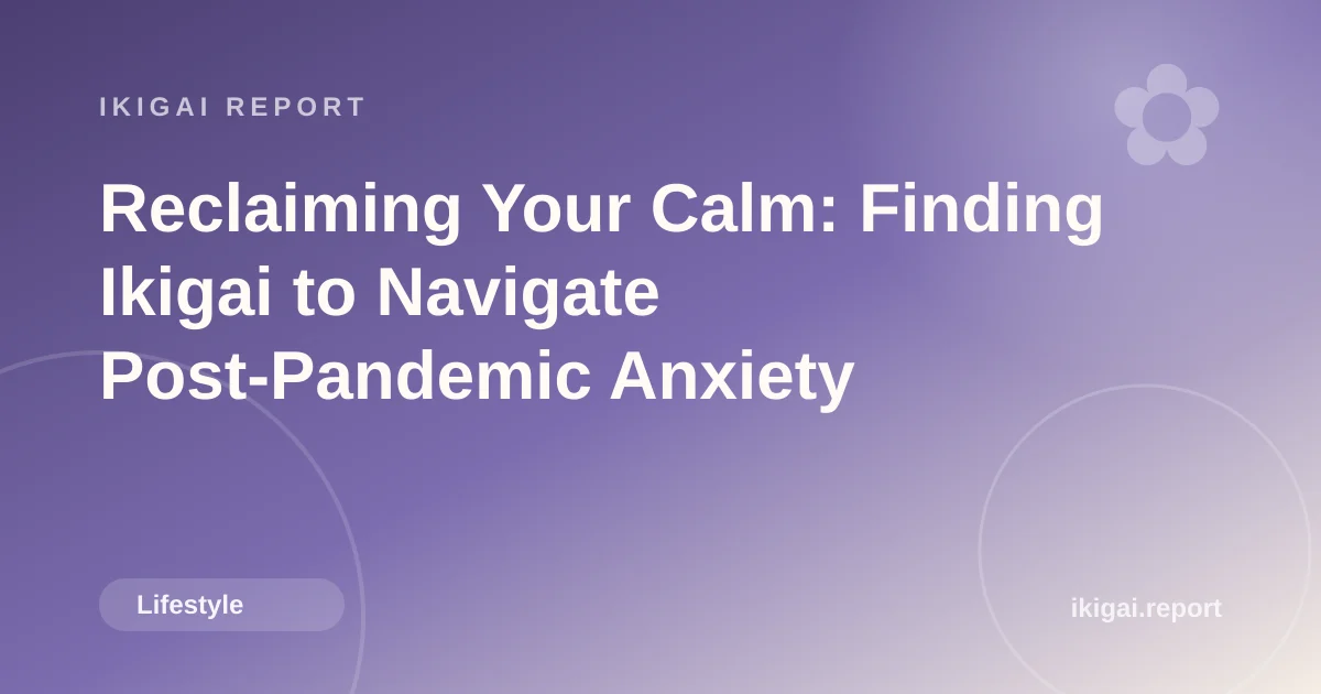 Reclaiming Your Calm: Finding Ikigai to Navigate Post-Pandemic Anxiety