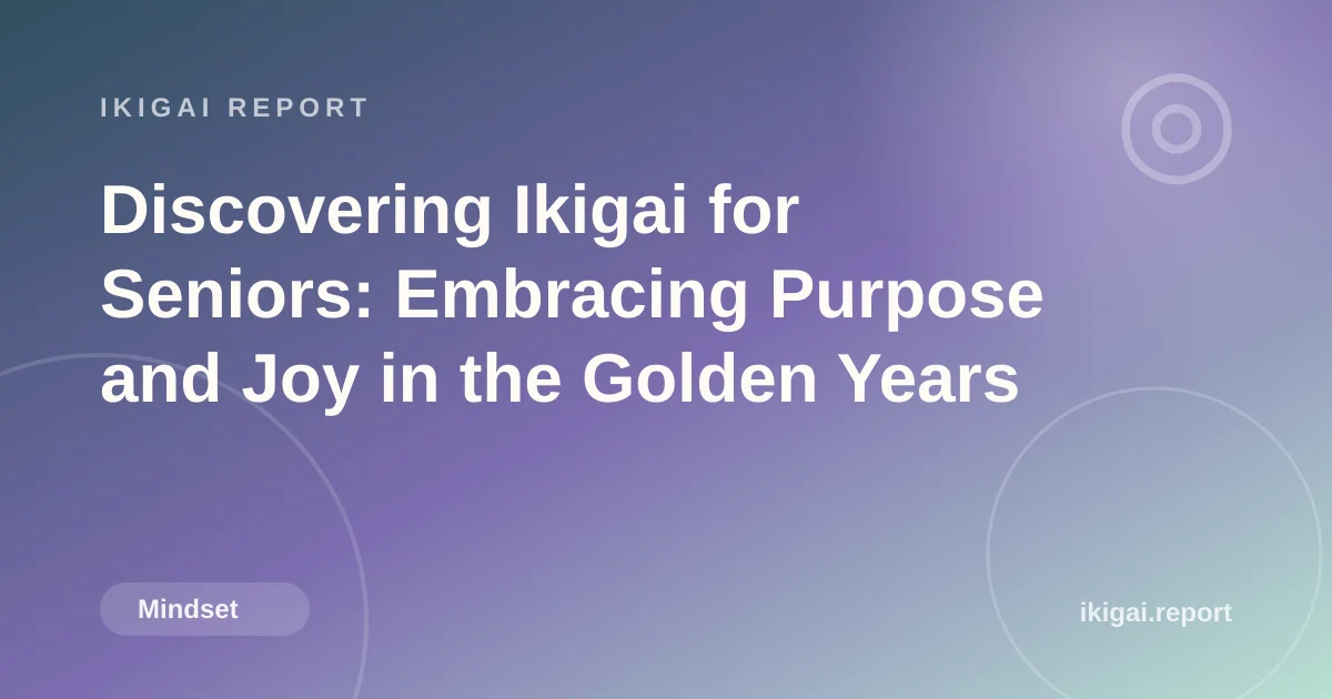Discovering Ikigai for Seniors: Embracing Purpose and Joy in the Golden Years