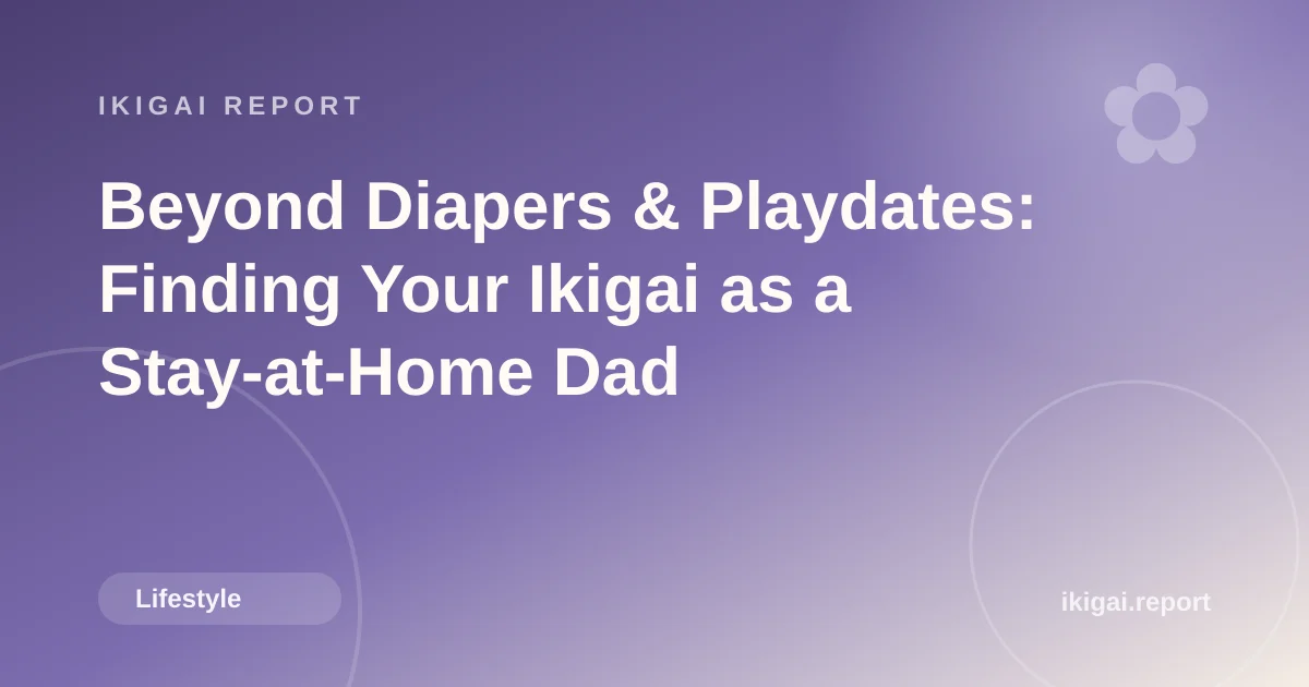 Beyond Diapers & Playdates: Finding Your Ikigai as a Stay-at-Home Dad