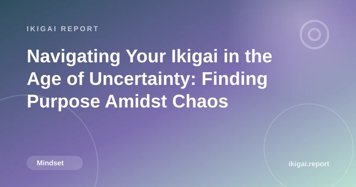 Navigating Your Ikigai in the Age of Uncertainty: Finding Purpose Amidst Chaos