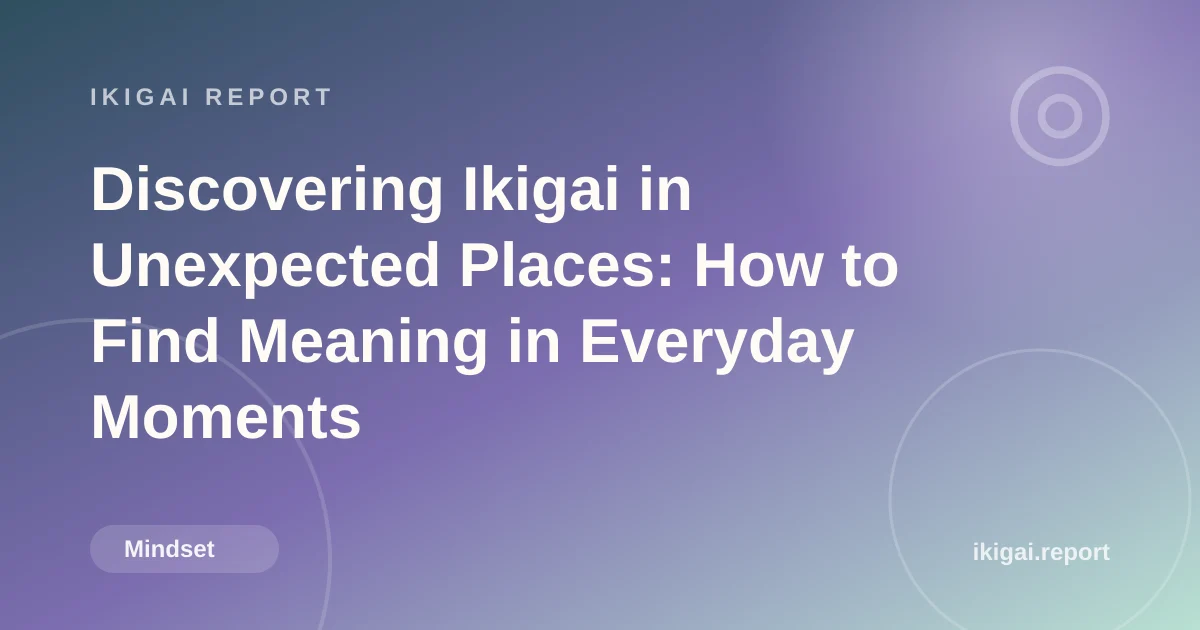 Discovering Ikigai in Unexpected Places: How to Find Meaning in Everyday Moments