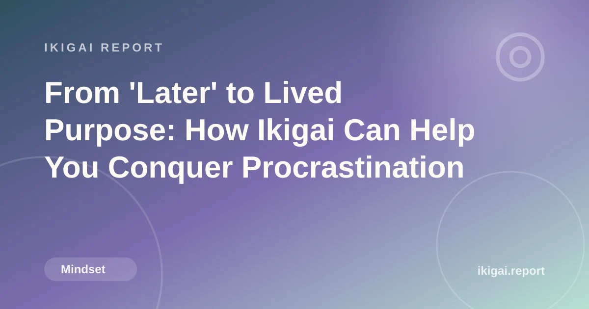 From 'Later' to Lived Purpose: How Ikigai Can Help You Conquer Procrastination
