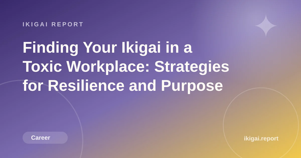 Finding Your Ikigai in a Toxic Workplace: Strategies for Resilience and Purpose