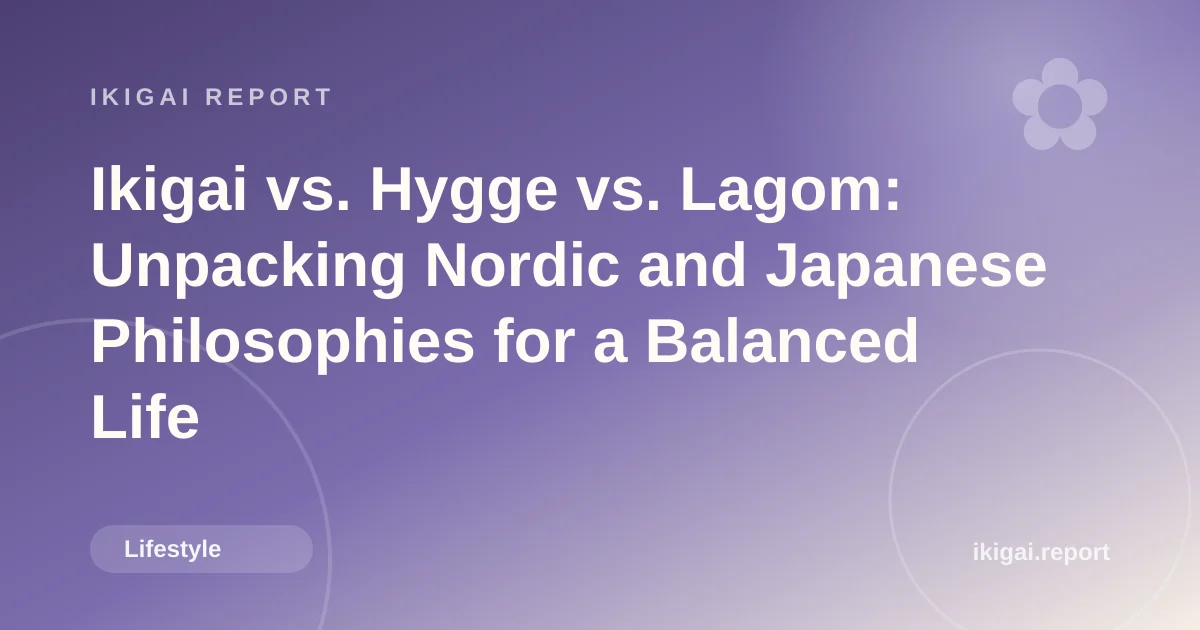 Ikigai vs. Hygge vs. Lagom: Unpacking Nordic and Japanese Philosophies for a Balanced Life